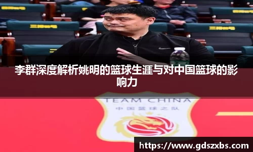 李群深度解析姚明的篮球生涯与对中国篮球的影响力