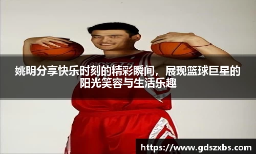 姚明分享快乐时刻的精彩瞬间，展现篮球巨星的阳光笑容与生活乐趣