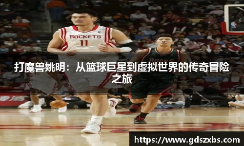 打魔兽姚明：从篮球巨星到虚拟世界的传奇冒险之旅