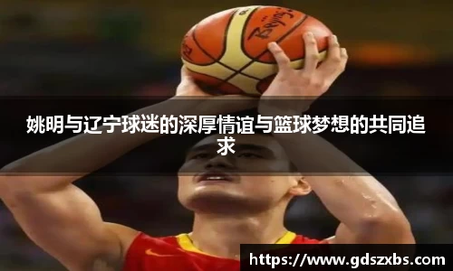 姚明与辽宁球迷的深厚情谊与篮球梦想的共同追求