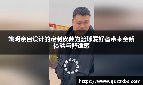 姚明亲自设计的定制皮鞋为篮球爱好者带来全新体验与舒适感