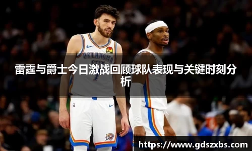 雷霆与爵士今日激战回顾球队表现与关键时刻分析