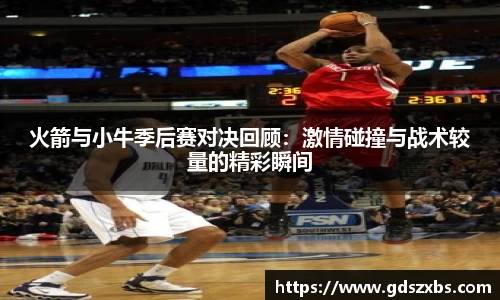 火箭与小牛季后赛对决回顾：激情碰撞与战术较量的精彩瞬间