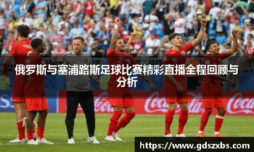 俄罗斯与塞浦路斯足球比赛精彩直播全程回顾与分析