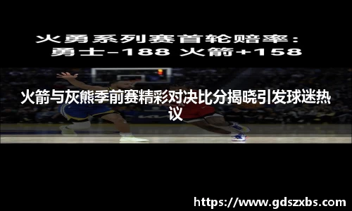 火箭与灰熊季前赛精彩对决比分揭晓引发球迷热议