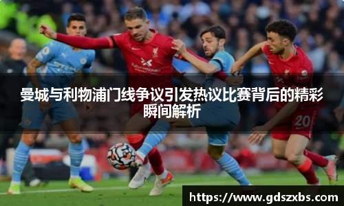曼城与利物浦门线争议引发热议比赛背后的精彩瞬间解析