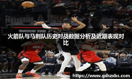 火箭队与马刺队历史对战数据分析及近期表现对比