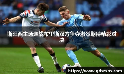 斯旺西主场迎战布里斯双方争夺激烈期待精彩对决
