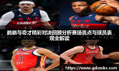 鹈鹕与奇才精彩对决回顾分析赛场亮点与球员表现全解读