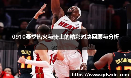 0910赛季热火与骑士的精彩对决回顾与分析
