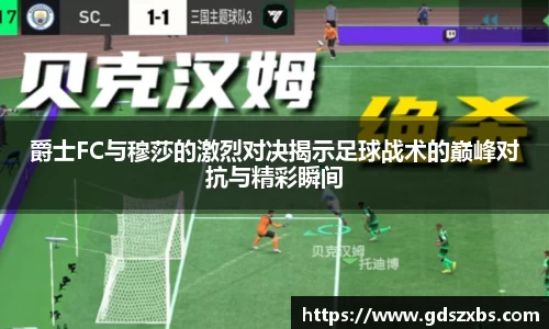 爵士FC与穆莎的激烈对决揭示足球战术的巅峰对抗与精彩瞬间